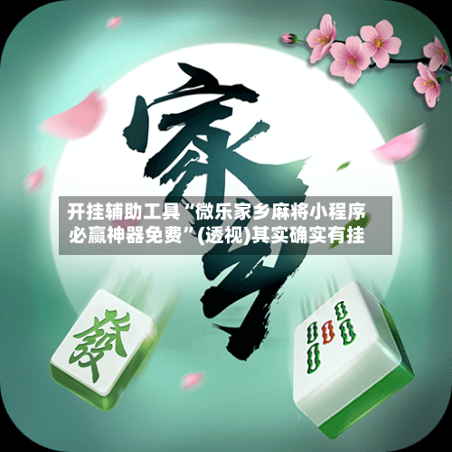 开挂辅助工具“微乐家乡麻将小程序必赢神器免费”(透视)其实确实有挂-第1张图片