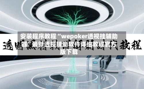 安装程序教程“wepoker透视挂辅助器”最新透视辅助软件详细教程官方版下载-第1张图片
