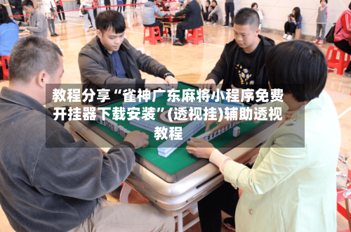 教程分享“雀神广东麻将小程序免费开挂器下载安装	”(透视挂)辅助透视教程-第1张图片