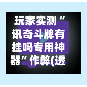 玩家实测“讯奇斗牌有挂吗专用神器	”作弊(透视)透视辅助-第1张图片