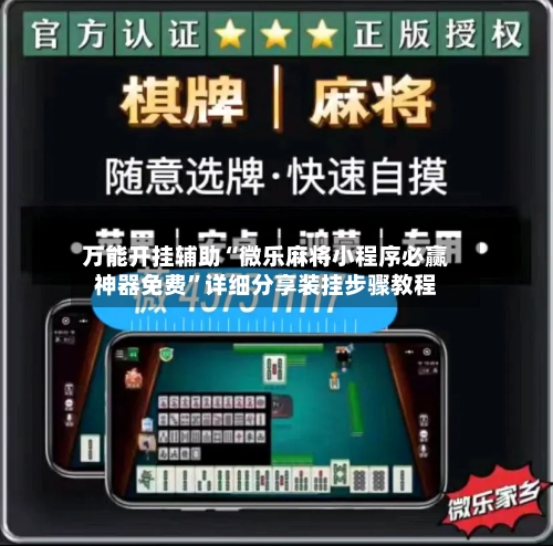 万能开挂辅助“微乐麻将小程序必赢神器免费	”详细分享装挂步骤教程-第1张图片