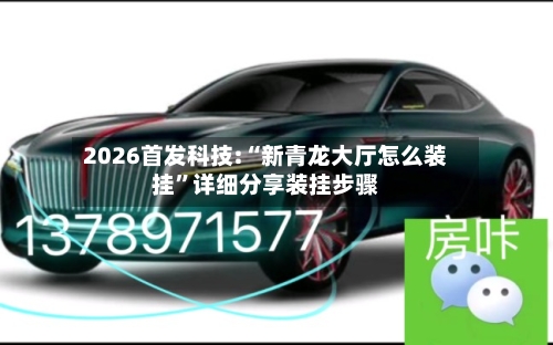 2026首发科技:“新青龙大厅怎么装挂	”详细分享装挂步骤-第1张图片