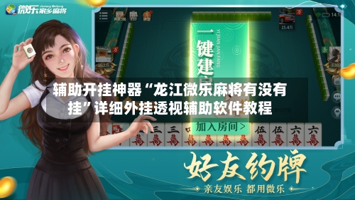 辅助开挂神器“龙江微乐麻将有没有挂”详细外挂透视辅助软件教程-第1张图片