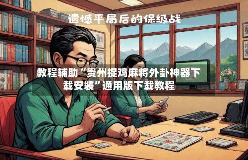 教程辅助“贵州捉鸡麻将外卦神器下载安装	”通用版下载教程-第1张图片