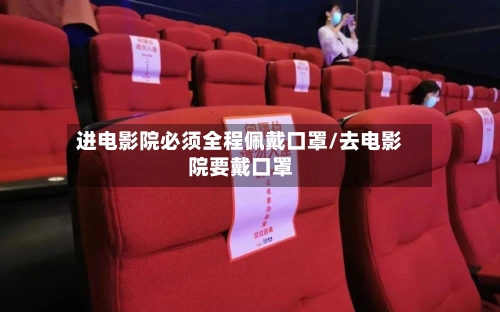 进电影院必须全程佩戴口罩/去电影院要戴口罩-第1张图片