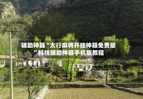 辅助神器“太行麻将开挂神器免费版”科技辅助神器手机版教程-第1张图片