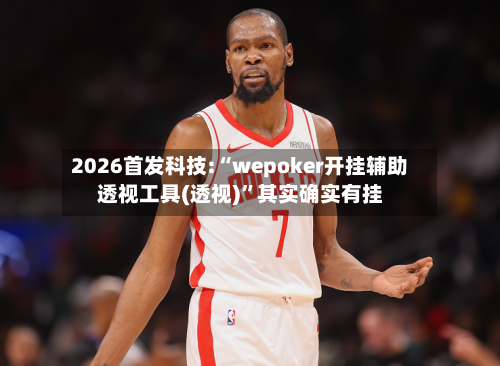 2026首发科技:“wepoker开挂辅助透视工具(透视)”其实确实有挂-第1张图片