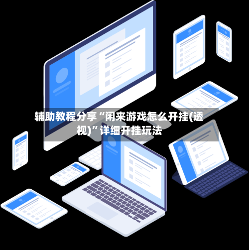 辅助教程分享“闲来游戏怎么开挂(透视)	”详细开挂玩法-第1张图片