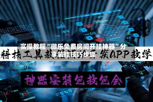 实操教程“微乐免费房间开挂神器	”分享装挂技巧步骤-第1张图片
