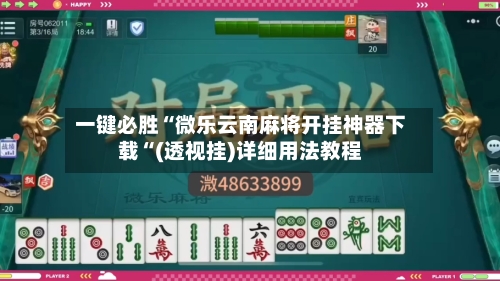 一键必胜“微乐云南麻将开挂神器下载“(透视挂)详细用法教程-第1张图片