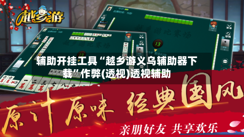 辅助开挂工具“越乡游义乌辅助器下载”作弊(透视)透视辅助-第1张图片