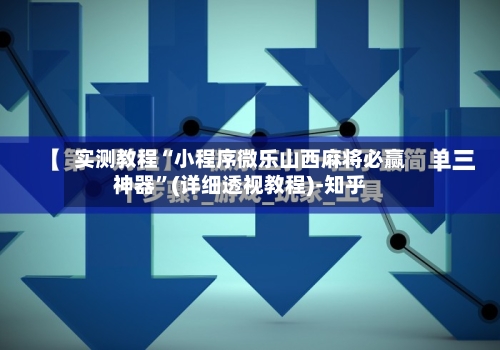 实测教程“小程序微乐山西麻将必赢神器”(详细透视教程)-知乎-第1张图片