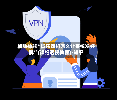 辅助神器“微乐双扣怎么让系统发好牌”(详细透视教程)-知乎-第1张图片