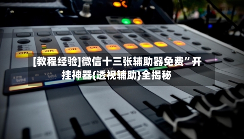 [教程经验]微信十三张辅助器免费	”开挂神器{透视辅助}全揭秘-第1张图片