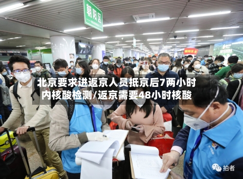 北京要求进返京人员抵京后7两小时内核酸检测/返京需要48小时核酸-第1张图片