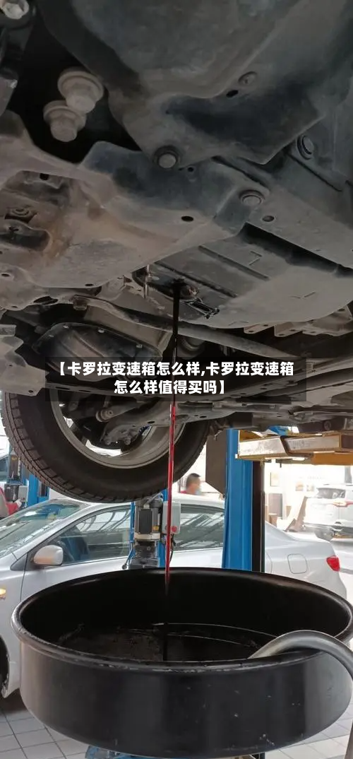 【卡罗拉变速箱怎么样,卡罗拉变速箱怎么样值得买吗】-第1张图片