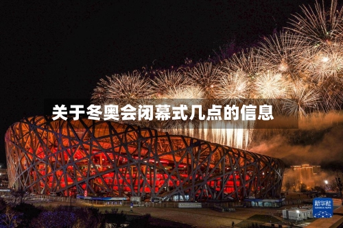 关于冬奥会闭幕式几点的信息-第1张图片