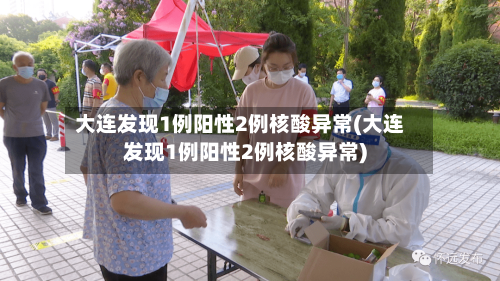 大连发现1例阳性2例核酸异常(大连发现1例阳性2例核酸异常)-第1张图片