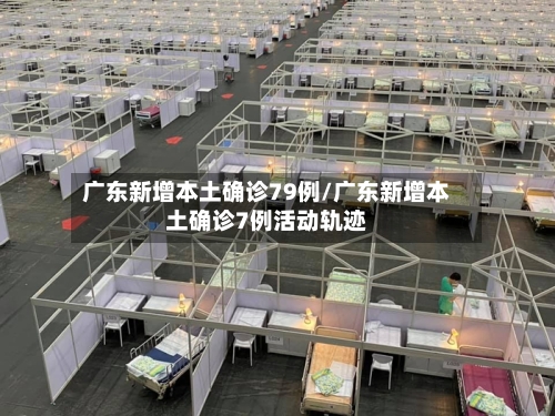 广东新增本土确诊79例/广东新增本土确诊7例活动轨迹-第1张图片
