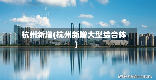 杭州新增(杭州新增大型综合体)-第1张图片