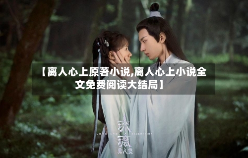 【离人心上原著小说,离人心上小说全文免费阅读大结局】-第1张图片