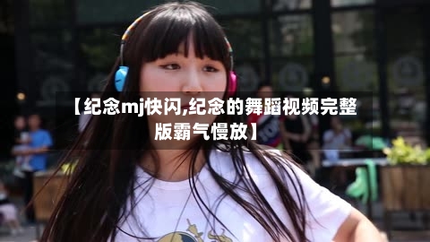 【纪念mj快闪,纪念的舞蹈视频完整版霸气慢放】-第1张图片