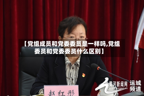 【党组成员和党委委员是一样吗,党组委员和党委委员什么区别】-第1张图片