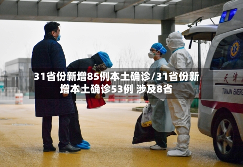 31省份新增85例本土确诊/31省份新增本土确诊53例 涉及8省-第1张图片
