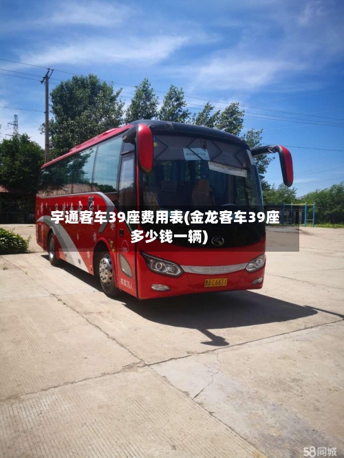 宇通客车39座费用表(金龙客车39座多少钱一辆)-第1张图片