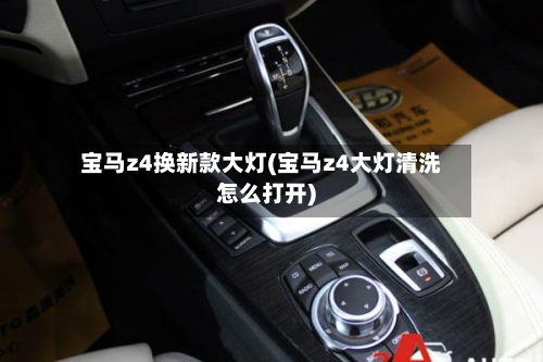 宝马z4换新款大灯(宝马z4大灯清洗怎么打开)-第1张图片