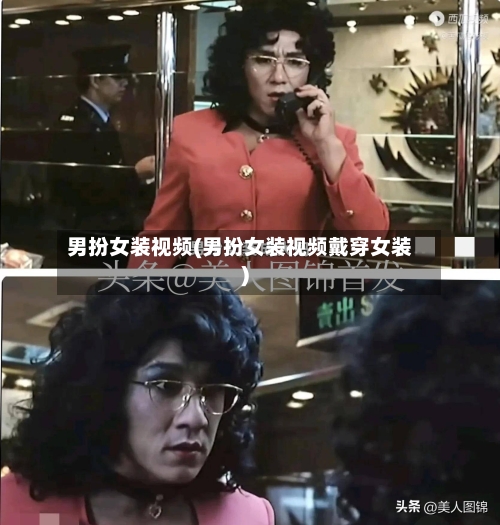 男扮女装视频(男扮女装视频戴穿女装)-第1张图片