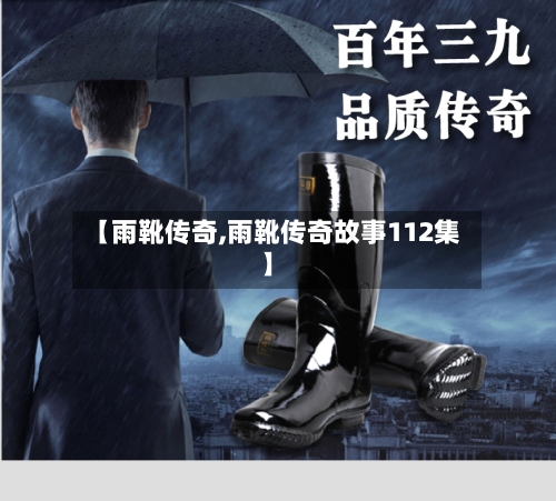 【雨靴传奇,雨靴传奇故事112集】-第1张图片