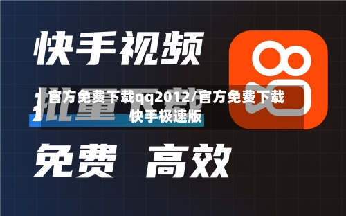 官方免费下载qq2012/官方免费下载快手极速版-第1张图片