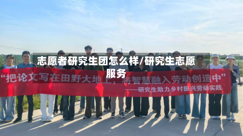 志愿者研究生团怎么样/研究生志愿服务-第1张图片