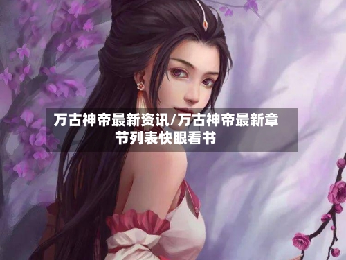 万古神帝最新资讯/万古神帝最新章节列表快眼看书-第1张图片