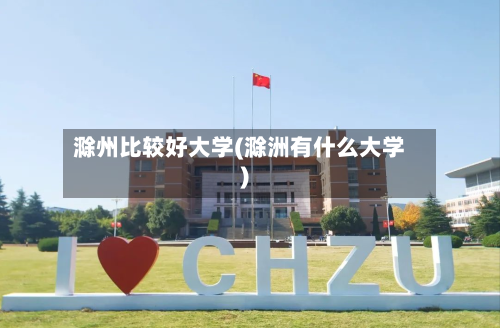 滁州比较好大学(滁洲有什么大学)-第1张图片