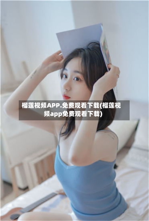 榴莲视频APP.免费观看下载(榴莲视频app免费观看下载)-第1张图片