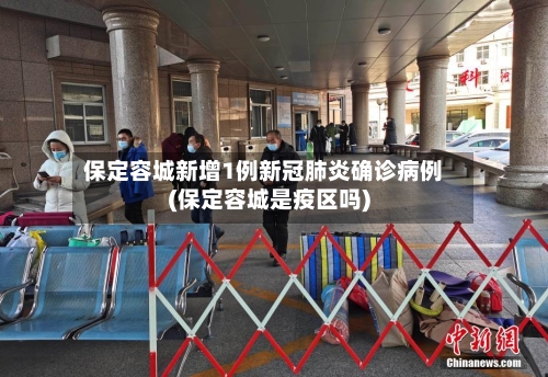 保定容城新增1例新冠肺炎确诊病例(保定容城是疫区吗)-第1张图片