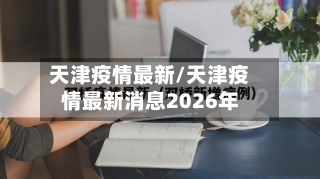 天津疫情最新/天津疫情最新消息2026年-第1张图片