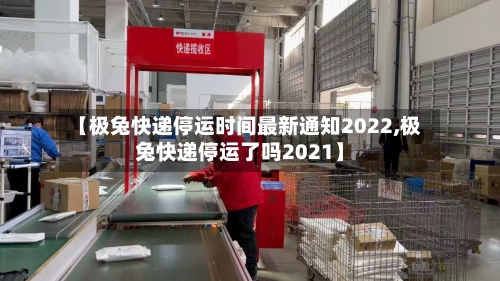 【极兔快递停运时间最新通知2022,极兔快递停运了吗2021】-第1张图片