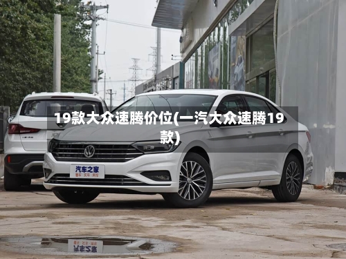 19款大众速腾价位(一汽大众速腾19款)-第1张图片