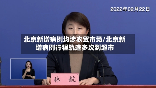 北京新增病例均涉农贸市场/北京新增病例行程轨迹多次到超市-第1张图片