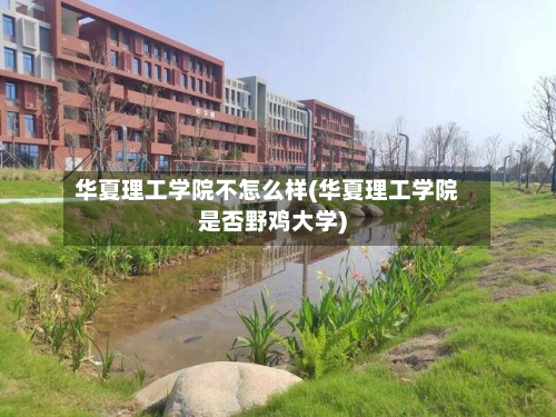 华夏理工学院不怎么样(华夏理工学院是否野鸡大学)-第1张图片