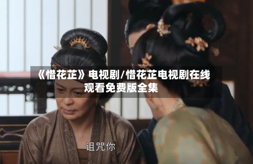 《惜花芷》电视剧/惜花芷电视剧在线观看免费版全集-第1张图片