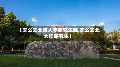 【怎么去北京大学研究生院,怎么去北大读研究生】-第1张图片
