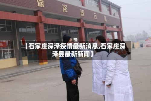 【石家庄深泽疫情最新消息,石家庄深泽县最新新闻】-第1张图片