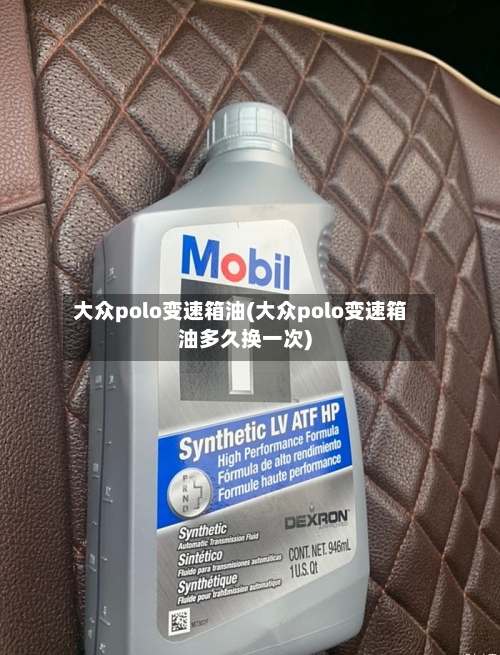 大众polo变速箱油(大众polo变速箱油多久换一次)-第1张图片
