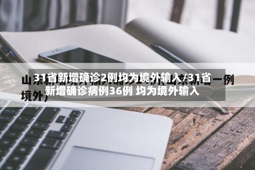31省新增确诊2例均为境外输入/31省新增确诊病例36例 均为境外输入-第1张图片