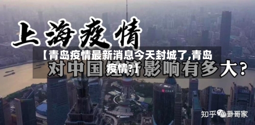 【青岛疫情最新消息今天封城了,青岛疫情?】-第1张图片