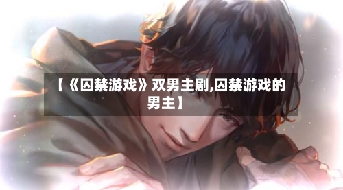 【《囚禁游戏》双男主剧,囚禁游戏的男主】-第1张图片